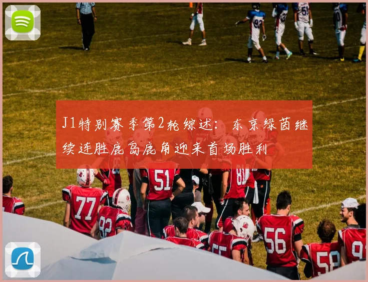 J1特别赛季第2轮综述：东京绿茵继续连胜鹿岛鹿角迎来首场胜利