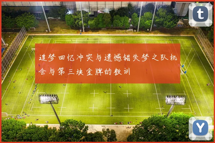 追梦回忆冲突与遗憾错失梦之队机会与第三块金牌的教训