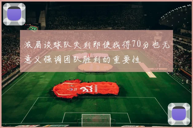 浓眉谈球队失利即使我得70分也无意义强调团队胜利的重要性