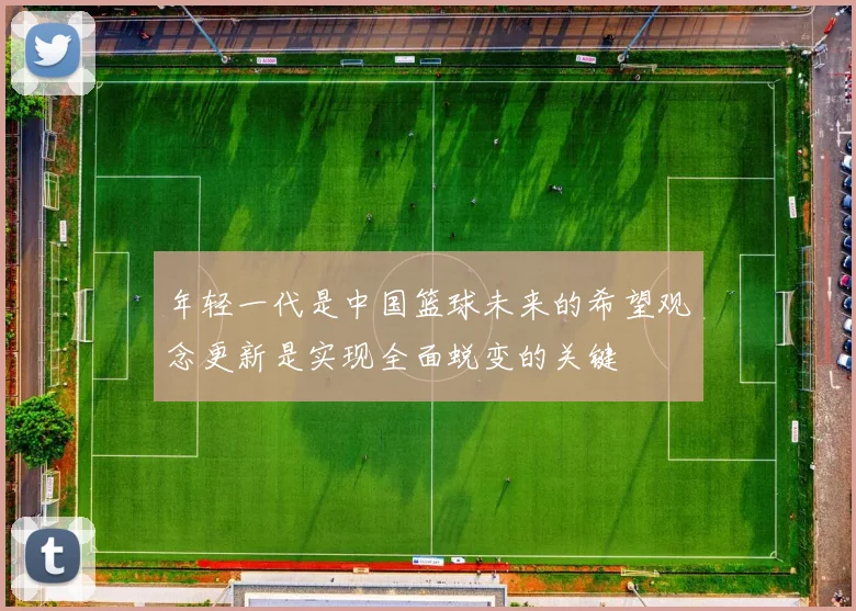 年轻一代是中国篮球未来的希望观念更新是实现全面蜕变的关键