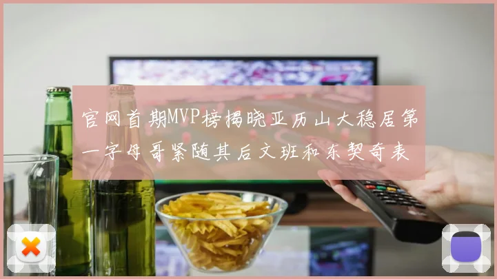 官网首期MVP榜揭晓亚历山大稳居第一字母哥紧随其后文班和东契奇表现抢眼