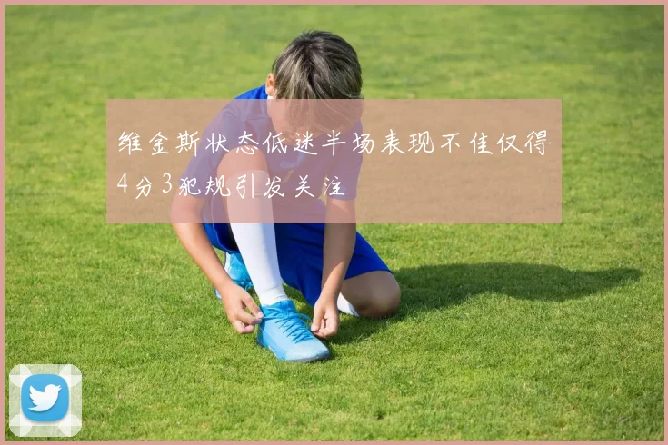 维金斯状态低迷半场表现不佳仅得4分3犯规引发关注