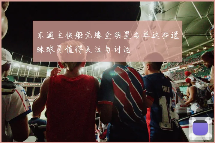 东道主快船无缘全明星名单这些遗珠球员值得关注与讨论