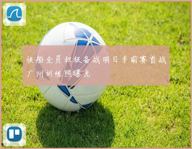 快船全员积极备战明日季前赛首战广州训练照曝光