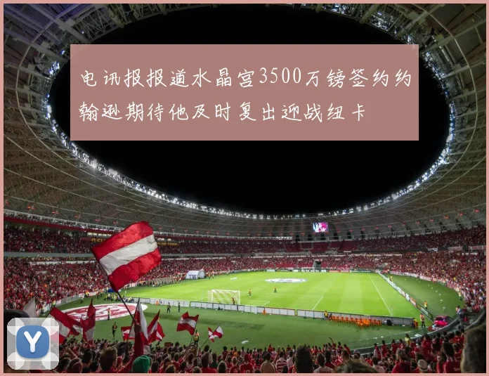 电讯报报道水晶宫3500万镑签约约翰逊期待他及时复出迎战纽卡
