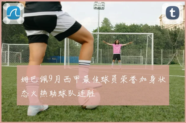 姆巴佩9月西甲最佳球员荣誉加身状态火热助球队连胜