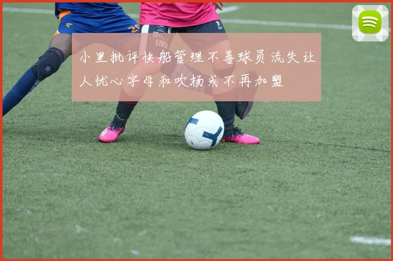 小里批评快船管理不善球员流失让人忧心字母和吹杨或不再加盟
