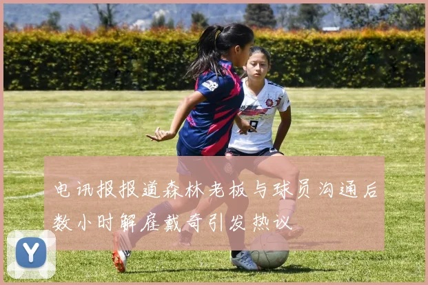 电讯报报道森林老板与球员沟通后数小时解雇戴奇引发热议